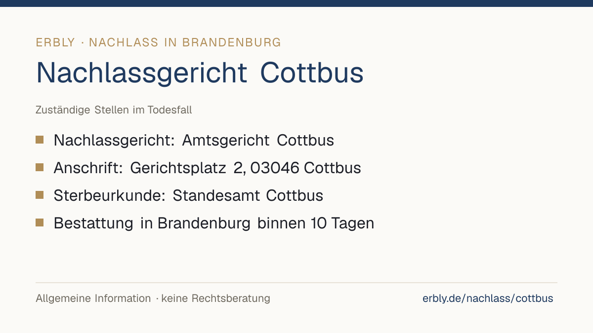 Nachlassgericht Cottbus – das Wichtigste: Nachlassgericht: Amtsgericht Cottbus; Anschrift: Gerichtsplatz 2, 03046 Cottbus; Sterbeurkunde: Standesamt Cottbus; Bestattung in Brandenburg binnen 10 Tagen